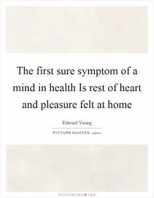 The first sure symptom of a mind in health Is rest of heart and pleasure felt at home Picture Quote #1