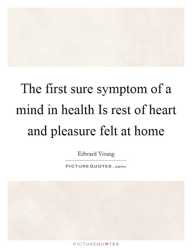 The first sure symptom of a mind in health Is rest of heart and pleasure felt at home Picture Quote #1