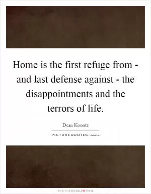 Home is the first refuge from - and last defense against - the disappointments and the terrors of life Picture Quote #1