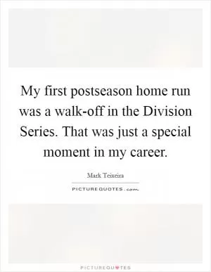 My first postseason home run was a walk-off in the Division Series. That was just a special moment in my career Picture Quote #1