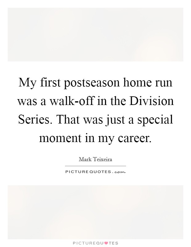 My first postseason home run was a walk-off in the Division Series. That was just a special moment in my career. Picture Quote #1