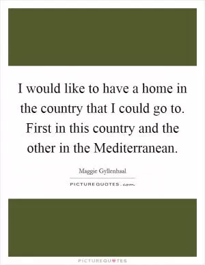 I would like to have a home in the country that I could go to. First in this country and the other in the Mediterranean Picture Quote #1