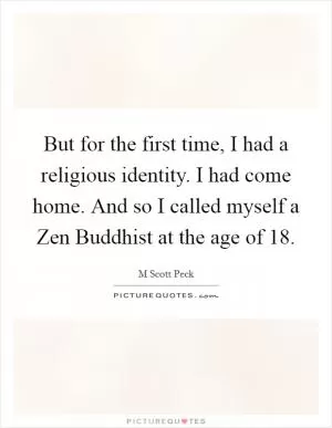But for the first time, I had a religious identity. I had come home. And so I called myself a Zen Buddhist at the age of 18 Picture Quote #1