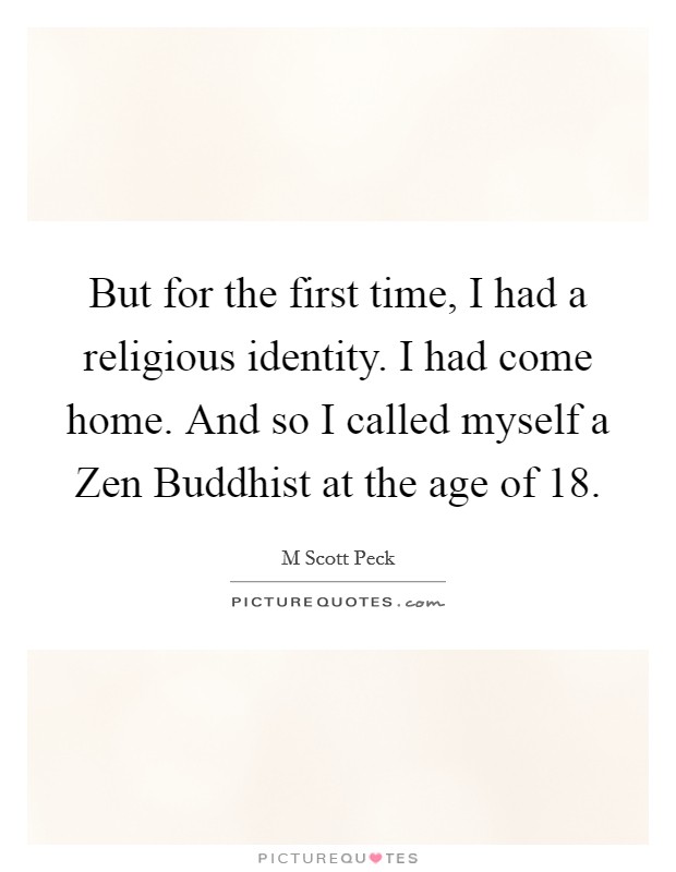 But for the first time, I had a religious identity. I had come home. And so I called myself a Zen Buddhist at the age of 18. Picture Quote #1