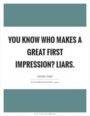 You know who makes a great first impression? Liars Picture Quote #1
