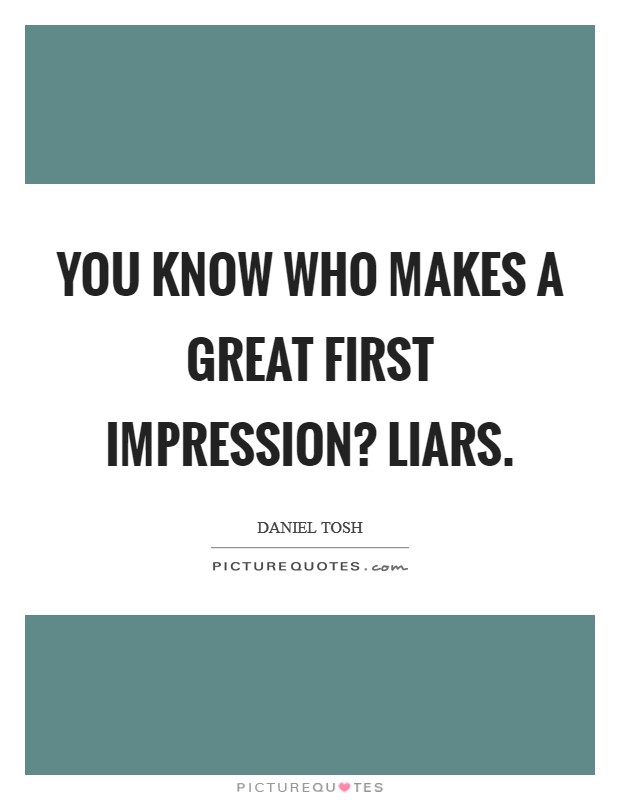 You know who makes a great first impression? Liars. Picture Quote #1