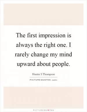 The first impression is always the right one. I rarely change my mind upward about people Picture Quote #1
