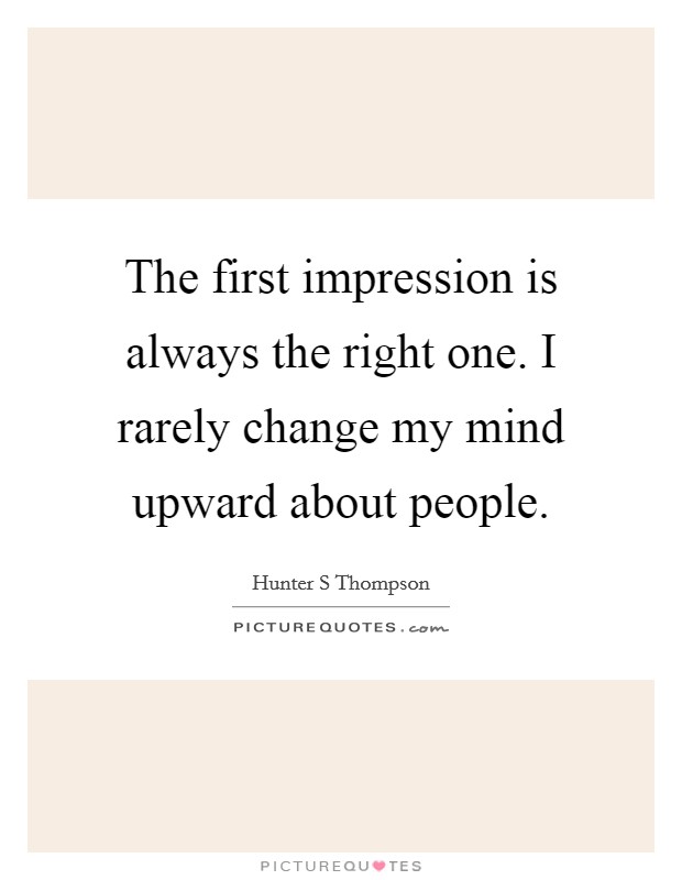 The first impression is always the right one. I rarely change my mind upward about people. Picture Quote #1