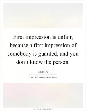 First impression is unfair, because a first impression of somebody is guarded, and you don’t know the person Picture Quote #1