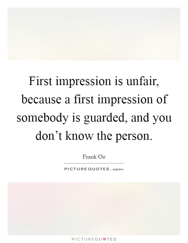 First impression is unfair, because a first impression of somebody is guarded, and you don't know the person. Picture Quote #1