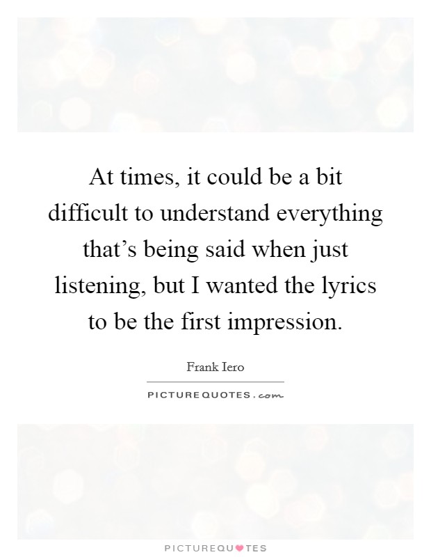 At times, it could be a bit difficult to understand everything that's being said when just listening, but I wanted the lyrics to be the first impression. Picture Quote #1