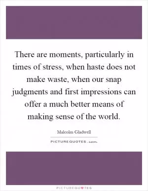 There are moments, particularly in times of stress, when haste does not make waste, when our snap judgments and first impressions can offer a much better means of making sense of the world Picture Quote #1