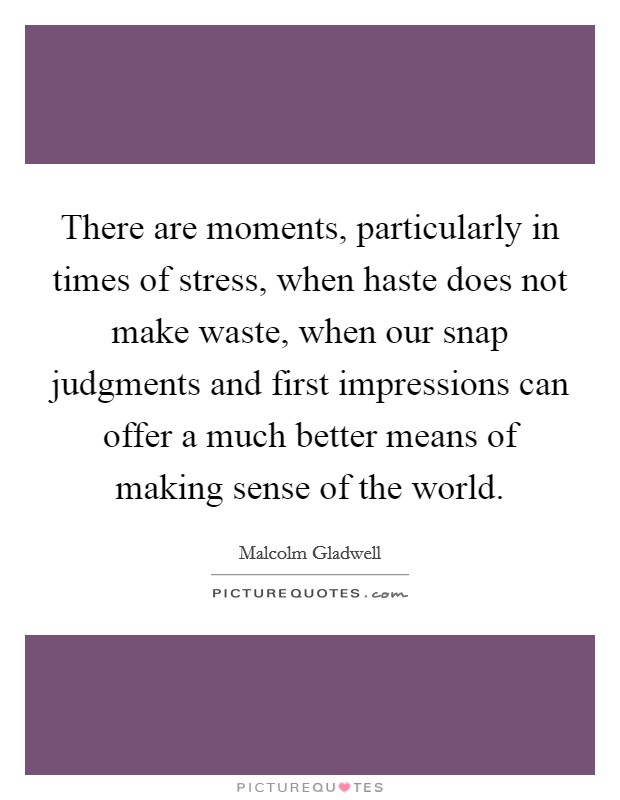 There are moments, particularly in times of stress, when haste does not make waste, when our snap judgments and first impressions can offer a much better means of making sense of the world. Picture Quote #1
