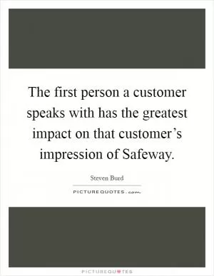 The first person a customer speaks with has the greatest impact on that customer’s impression of Safeway Picture Quote #1