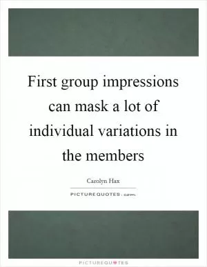 First group impressions can mask a lot of individual variations in the members Picture Quote #1