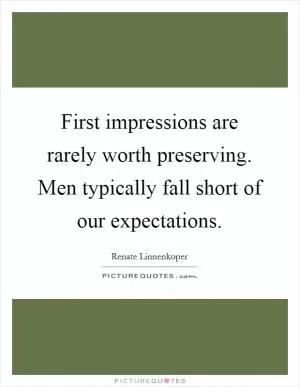 First impressions are rarely worth preserving. Men typically fall short of our expectations Picture Quote #1