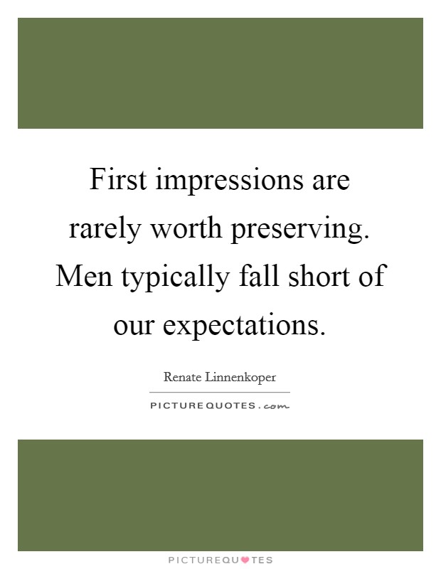 First impressions are rarely worth preserving. Men typically fall short of our expectations. Picture Quote #1