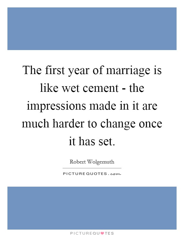 The first year of marriage is like wet cement - the impressions made in it are much harder to change once it has set. Picture Quote #1