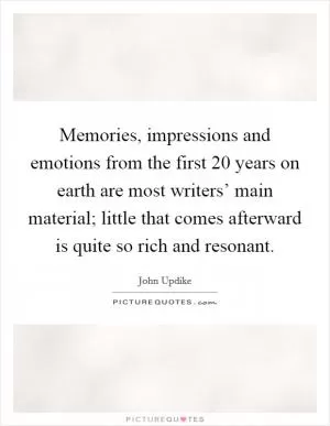 Memories, impressions and emotions from the first 20 years on earth are most writers’ main material; little that comes afterward is quite so rich and resonant Picture Quote #1