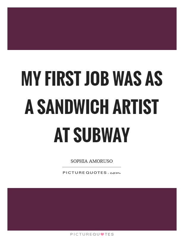 My first job was as a sandwich artist at Subway Picture Quote #1