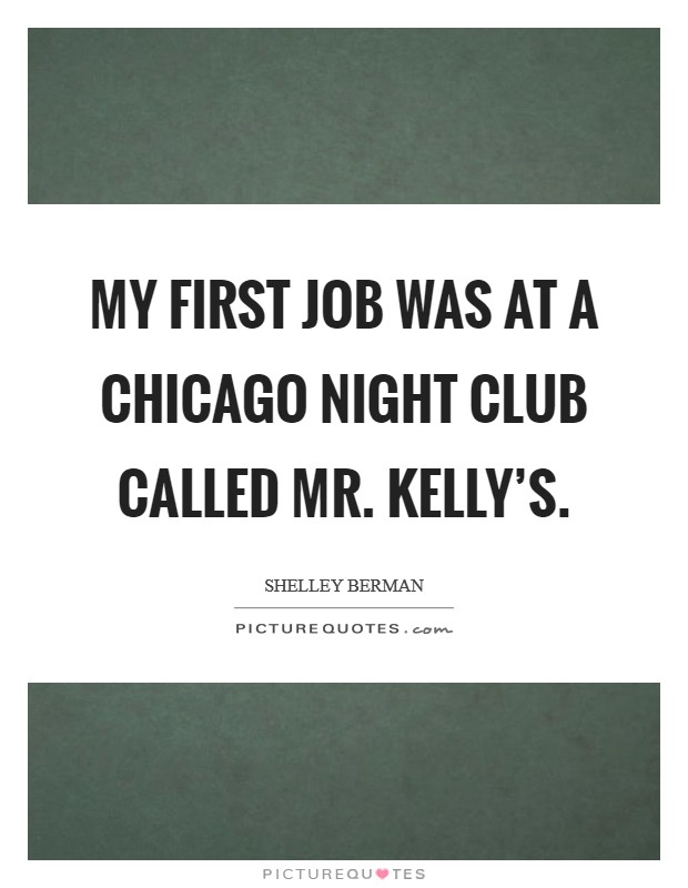 My first job was at a Chicago night club called Mr. Kelly's. Picture Quote #1