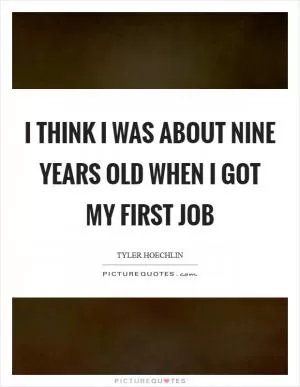 I think I was about nine years old when I got my first job Picture Quote #1
