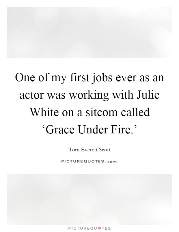 One of my first jobs ever as an actor was working with Julie White on a sitcom called ‘Grace Under Fire.' Picture Quote #1
