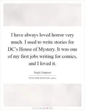 I have always loved horror very much. I used to write stories for DC’s House of Mystery. It was one of my first jobs writing for comics, and I loved it Picture Quote #1