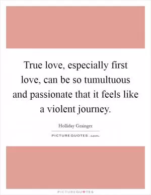 True love, especially first love, can be so tumultuous and passionate that it feels like a violent journey Picture Quote #1