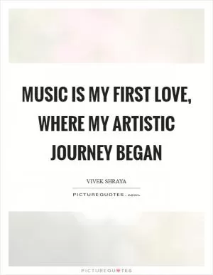 Music is my first love, where my artistic journey began Picture Quote #1