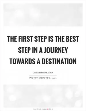 The first step is the best step in a journey towards a destination Picture Quote #1