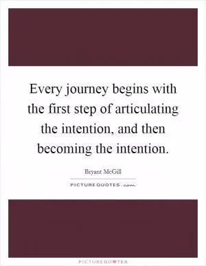 Every journey begins with the first step of articulating the intention, and then becoming the intention Picture Quote #1