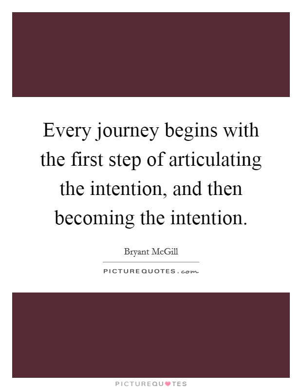 Every journey begins with the first step of articulating the intention, and then becoming the intention. Picture Quote #1