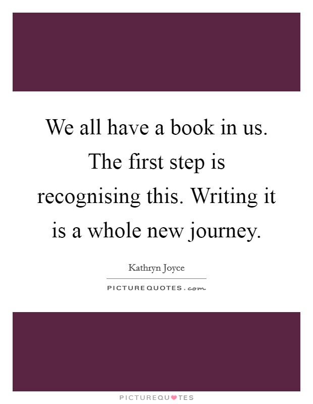 We all have a book in us. The first step is recognising this. Writing it is a whole new journey. Picture Quote #1
