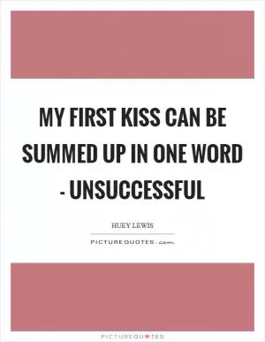 My first kiss can be summed up in one word - unsuccessful Picture Quote #1