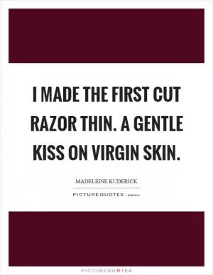 I made the first cut razor thin. A gentle kiss on virgin skin Picture Quote #1
