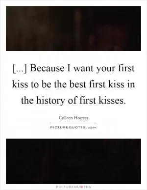 [...] Because I want your first kiss to be the best first kiss in the history of first kisses Picture Quote #1