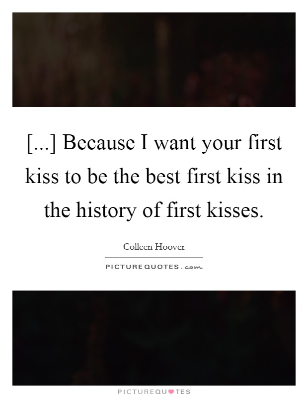 [...] Because I want your first kiss to be the best first kiss in the history of first kisses. Picture Quote #1