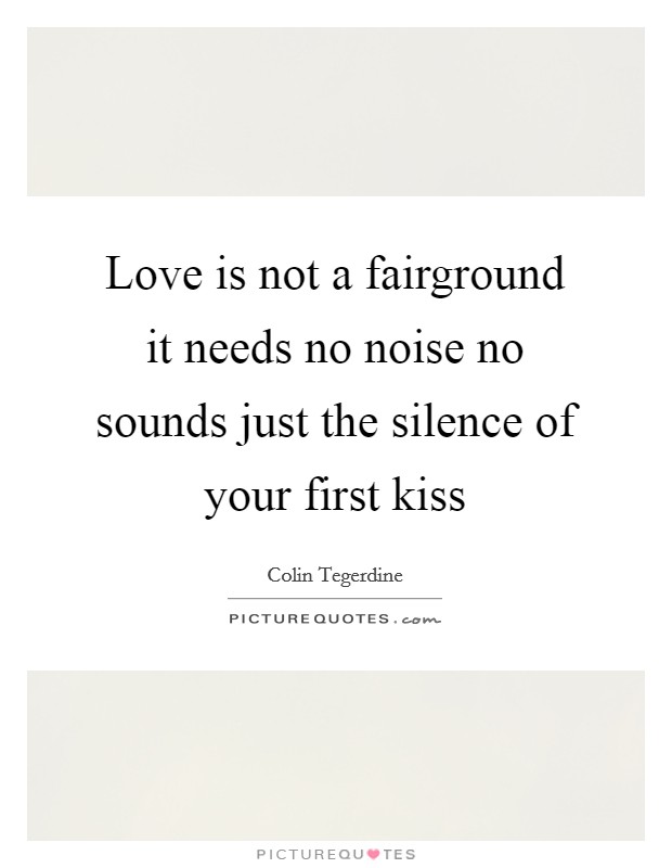 Love is not a fairground it needs no noise no sounds just the silence of your first kiss Picture Quote #1