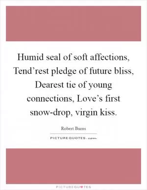 Humid seal of soft affections, Tend’rest pledge of future bliss, Dearest tie of young connections, Love’s first snow-drop, virgin kiss Picture Quote #1