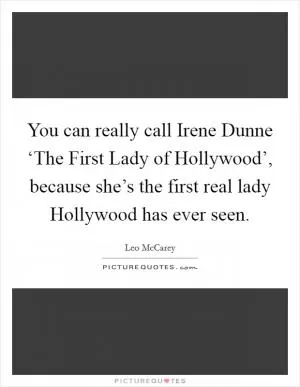 You can really call Irene Dunne ‘The First Lady of Hollywood’, because she’s the first real lady Hollywood has ever seen Picture Quote #1