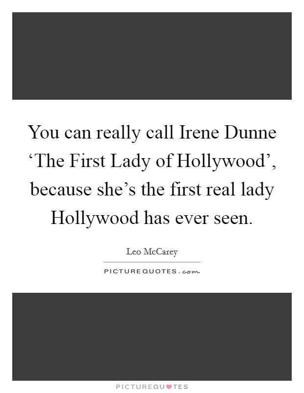 You can really call Irene Dunne ‘The First Lady of Hollywood', because she's the first real lady Hollywood has ever seen. Picture Quote #1
