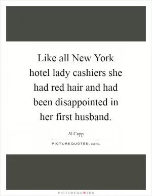 Like all New York hotel lady cashiers she had red hair and had been disappointed in her first husband Picture Quote #1