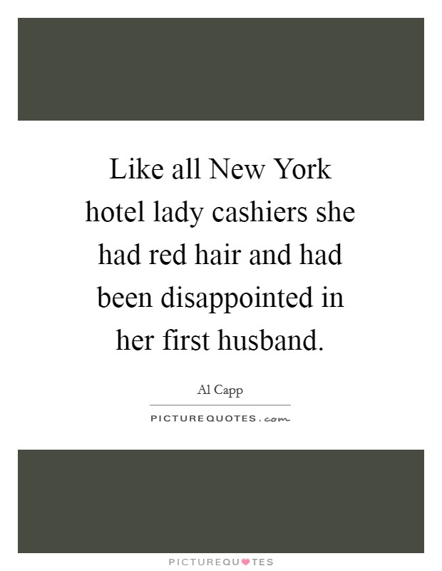 Like all New York hotel lady cashiers she had red hair and had been disappointed in her first husband. Picture Quote #1