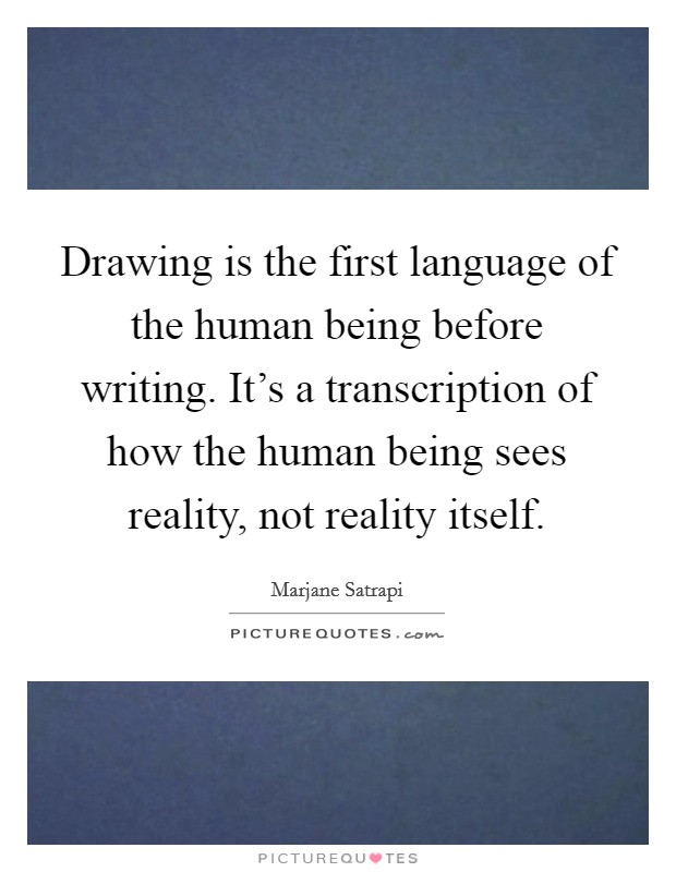Drawing is the first language of the human being before writing. It's a transcription of how the human being sees reality, not reality itself. Picture Quote #1