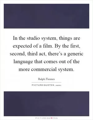 In the studio system, things are expected of a film. By the first, second, third act, there’s a generic language that comes out of the more commercial system Picture Quote #1