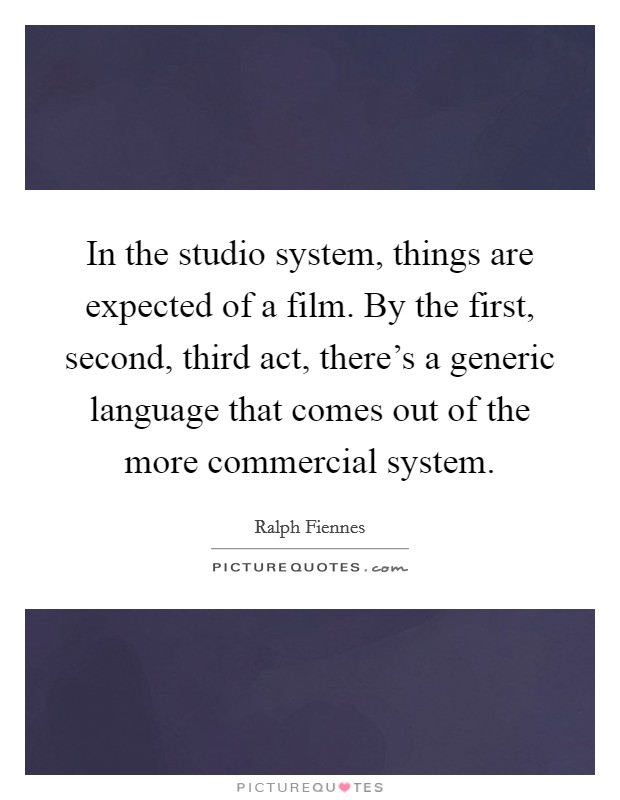 In the studio system, things are expected of a film. By the first, second, third act, there's a generic language that comes out of the more commercial system. Picture Quote #1
