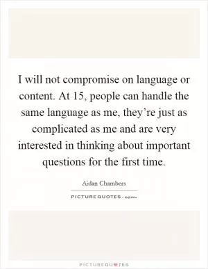 I will not compromise on language or content. At 15, people can handle the same language as me, they’re just as complicated as me and are very interested in thinking about important questions for the first time Picture Quote #1