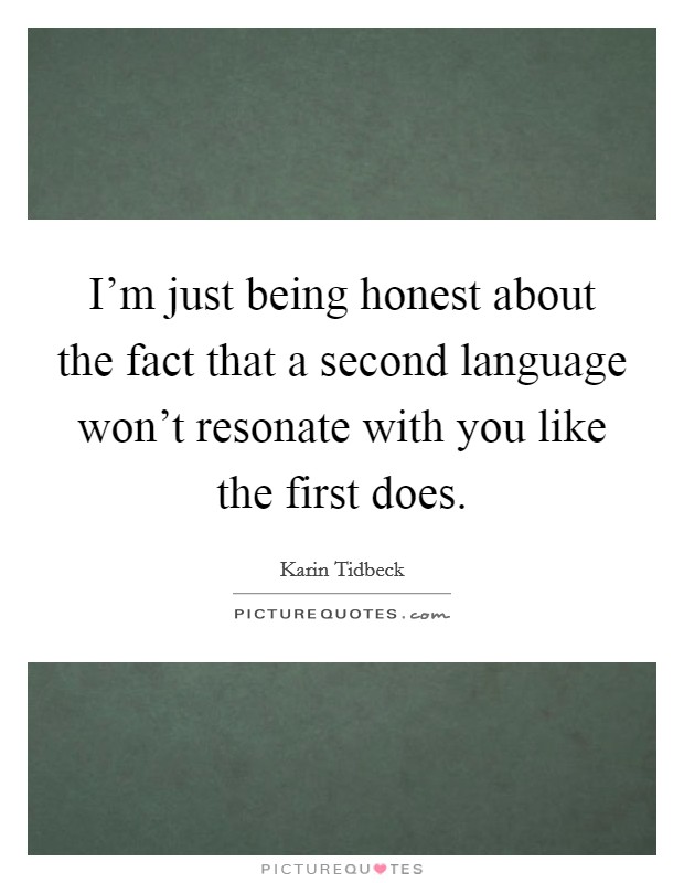 I'm just being honest about the fact that a second language won't resonate with you like the first does. Picture Quote #1