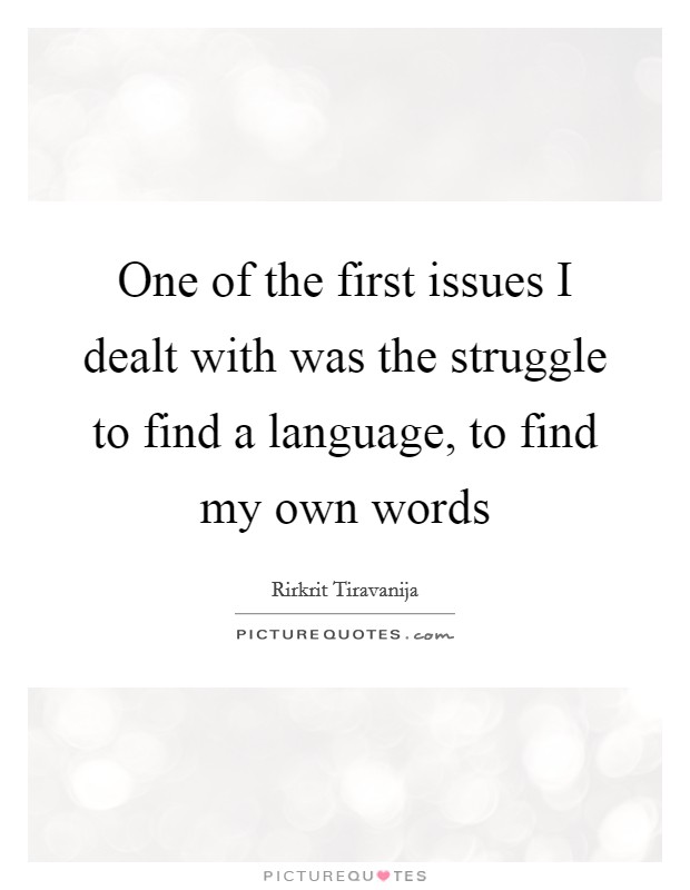 One of the first issues I dealt with was the struggle to find a language, to find my own words Picture Quote #1